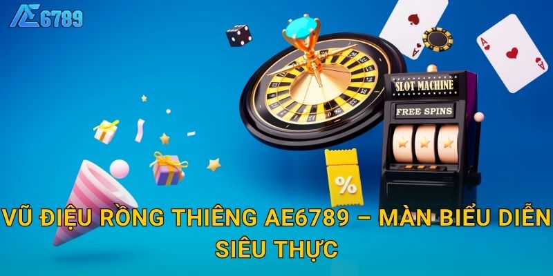 Vũ Điệu Rồng Thiêng Ae6789 – Màn biểu diễn siêu thực
