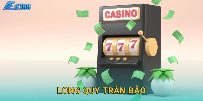 Long Quy Trấn Bảo trường tồn – Bảo vệ kho báu tại Ae6789