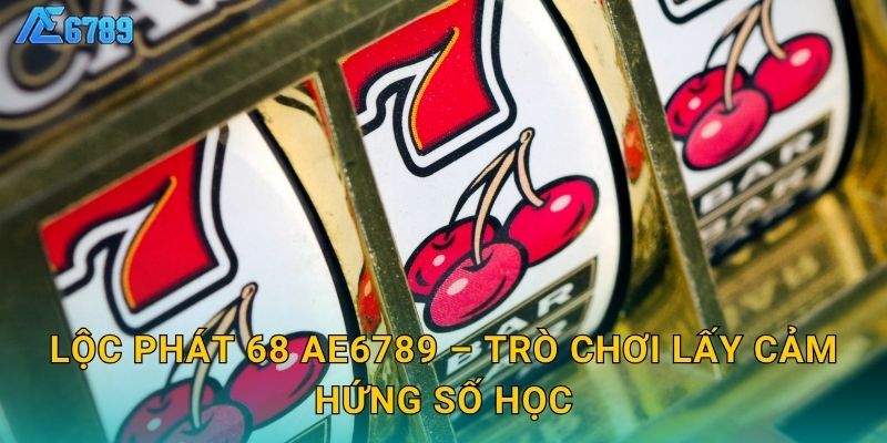 Lộc Phát 68 Ae6789 – Trò chơi lấy cảm hứng số học