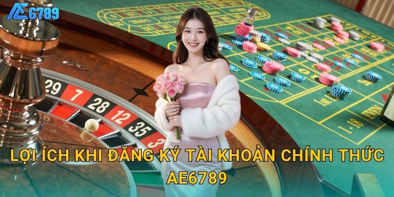 Lợi ích khi đăng ký tài khoản chính thức Ae6789