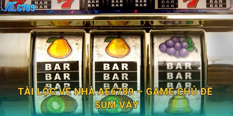 Tài Lộc Về Nhà Ae6789 – Game chủ đề sum vầy